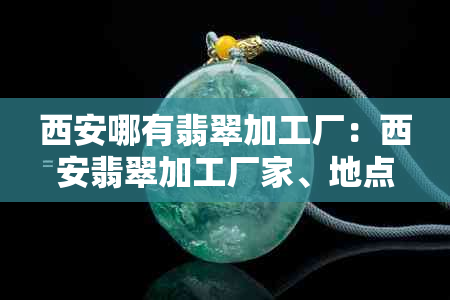 西安哪有翡翠加工厂：西安翡翠加工厂家、地点及雕刻工艺全解析