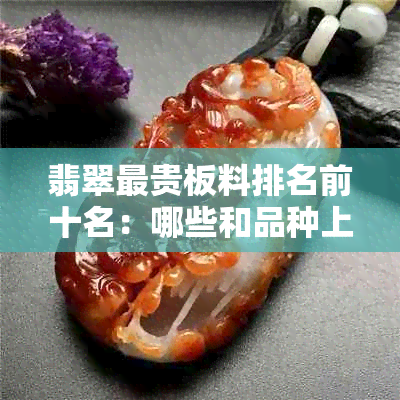 翡翠最贵板料排名前十名：哪些和品种上榜？