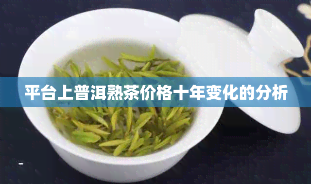 平台上普洱熟茶价格十年变化的分析