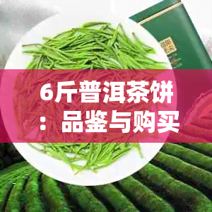 6斤普洱茶饼：品鉴与购买指南，了解产地、制作工艺和收藏价值