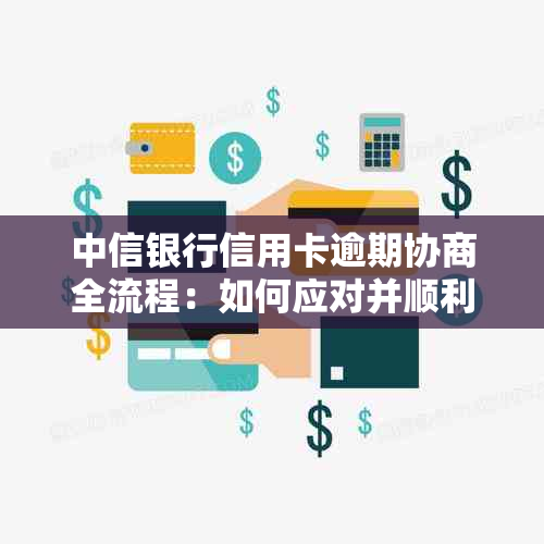 中信银行信用卡逾期协商全流程：如何应对并顺利还款？