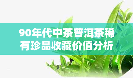 90年代中茶普洱茶稀有珍品收藏价值分析