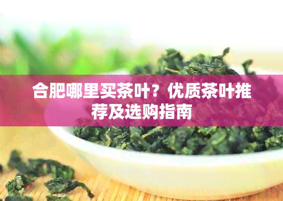 合肥哪里买茶叶？优质茶叶推荐及选购指南