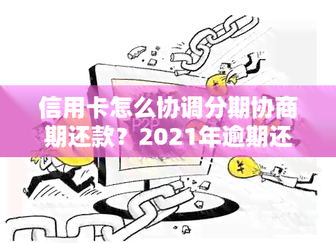 信用卡怎么协调分期协商期还款？2021年逾期还款攻略！