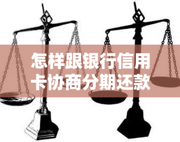 怎样跟银行信用卡协商分期还款的标题可以简化为如何协商信用卡分期还款。