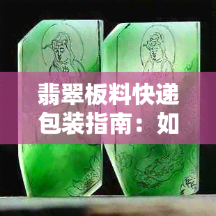 翡翠板料快递包装指南：如何进行安全快捷的包装呢？