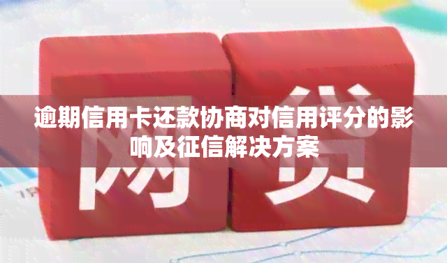 逾期信用卡还款协商对信用评分的影响及解决方案