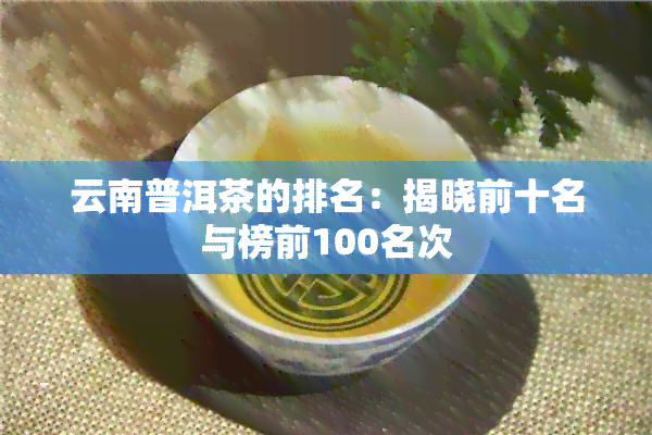 云南普洱茶的排名：揭晓前十名与榜前100名次