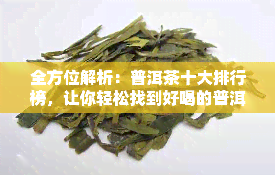 全方位解析：普洱茶十大排行榜，让你轻松找到好喝的普洱茶