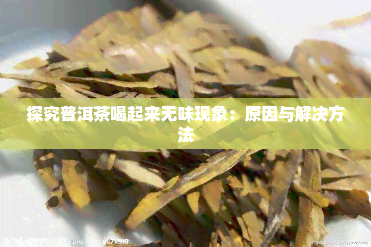 探究普洱茶喝起来无味现象：原因与解决方法