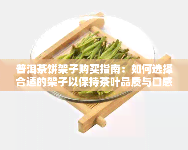 普洱茶饼架子购买指南：如何选择合适的架子以保持茶叶品质与口感？