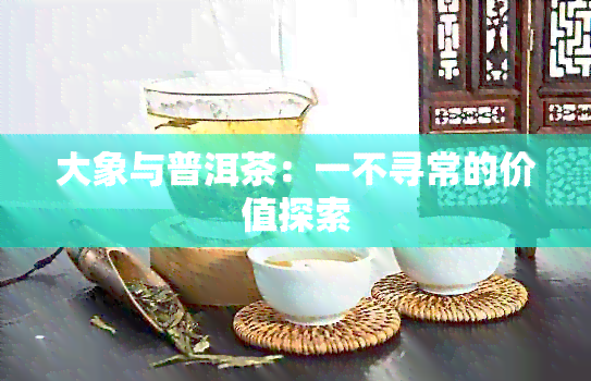 大象与普洱茶：一不寻常的价值探索