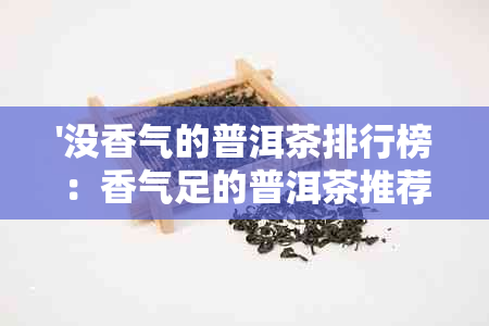 '没香气的普洱茶排行榜：香气足的普洱茶推荐'