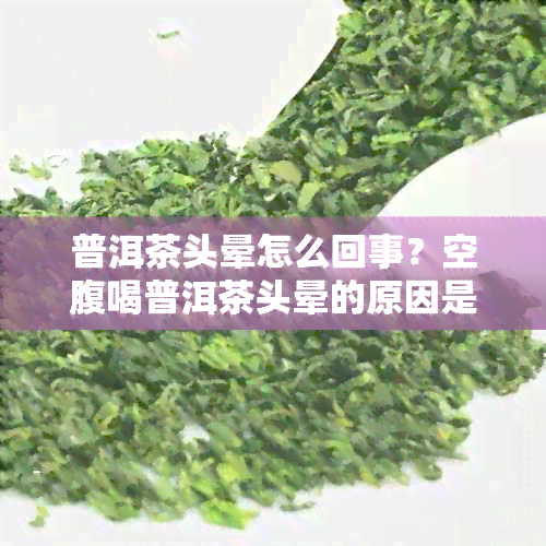 普洱茶头晕怎么回事？空腹喝普洱茶头晕的原因是什么？