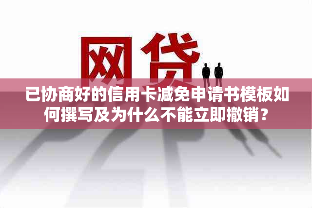 已协商好的信用卡减免申请书模板如何撰写及为什么不能立即撤销？