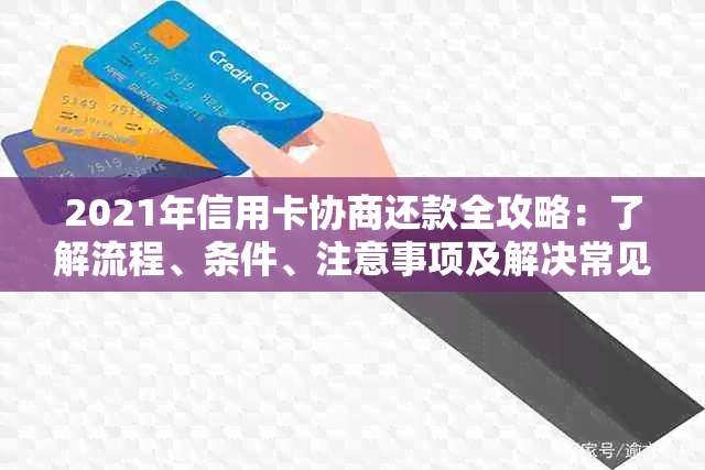 2021年信用卡协商还款全攻略：了解流程、条件、注意事项及解决常见问题