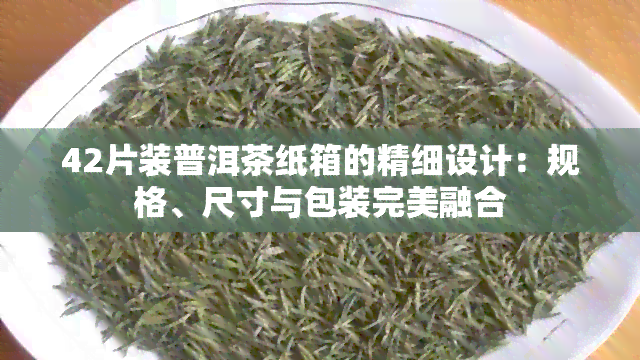 42片装普洱茶纸箱的精细设计：规格、尺寸与包装完美融合