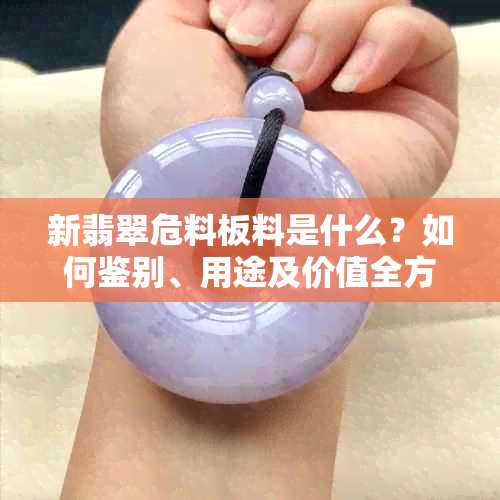 新翡翠危料板料是什么？如何鉴别、用途及价值全方位解析