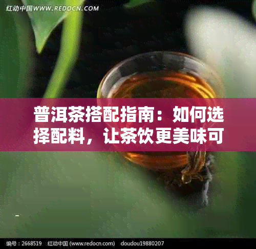 普洱茶搭配指南：如何选择配料，让茶饮更美味可口