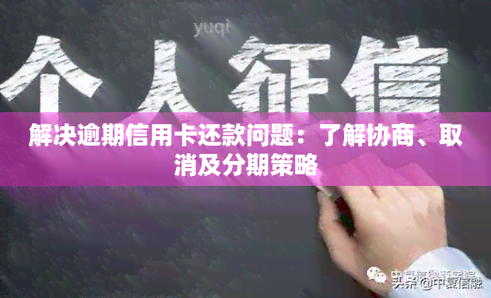 解决逾期信用卡还款问题：了解协商、取消及分期策略