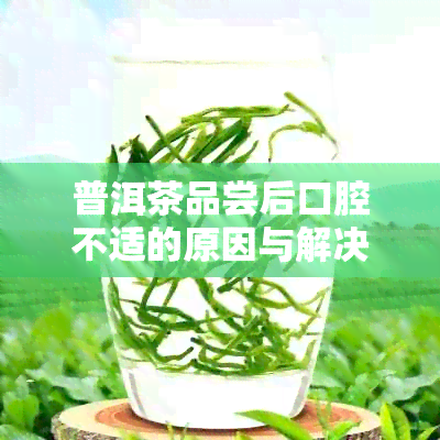 普洱茶品尝后口腔不适的原因与解决措：舌头发紧、发涩的解析与方法