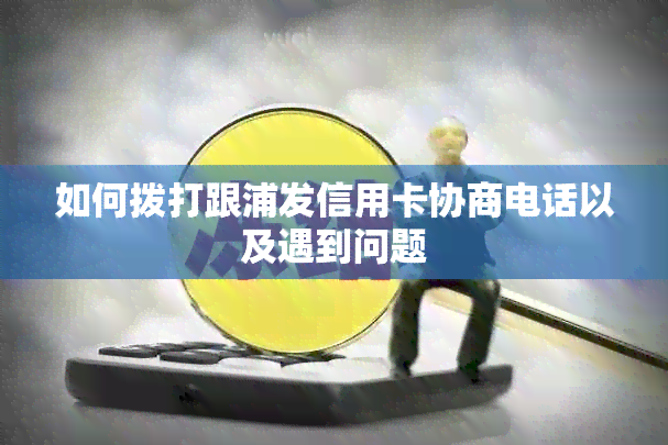 如何拨打跟浦发信用卡协商电话以及遇到问题