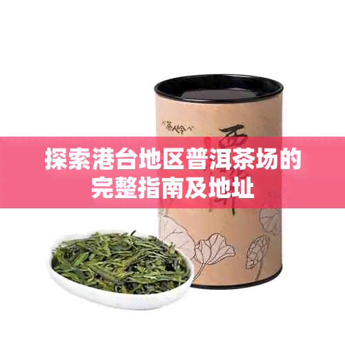 探索港台地区普洱茶场的完整指南及地址