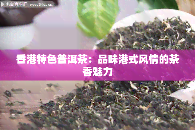 特色普洱茶：品味港式风情的茶香魅力