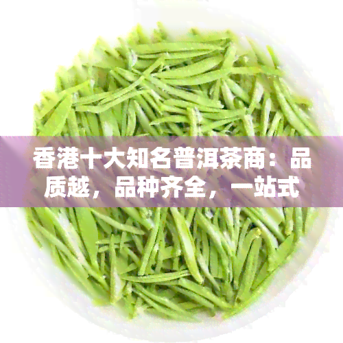 十大知名普洱茶商：品质越，品种齐全，一站式选购指南