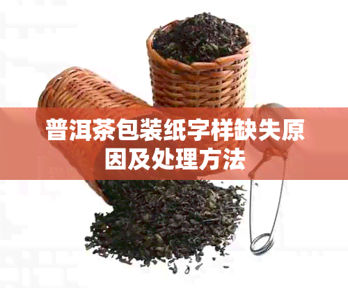 普洱茶包装纸字样缺失原因及处理方法