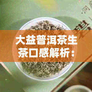 大益普洱茶生茶口感解析：7542品质如何？