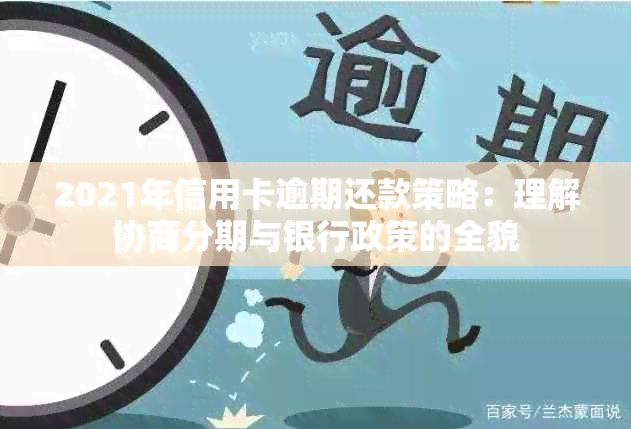 2021年信用卡逾期还款策略：理解协商分期与银行政策的全貌