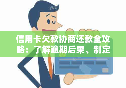 信用卡欠款协商还款全攻略：了解逾期后果、制定还款计划和有效沟通策略