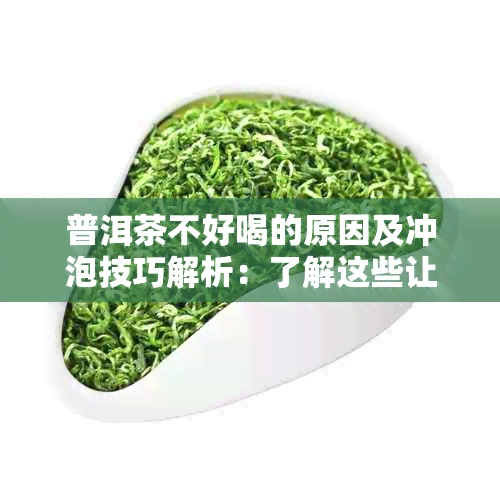 普洱茶不好喝的原因及冲泡技巧解析：了解这些让你品出更好的味道！