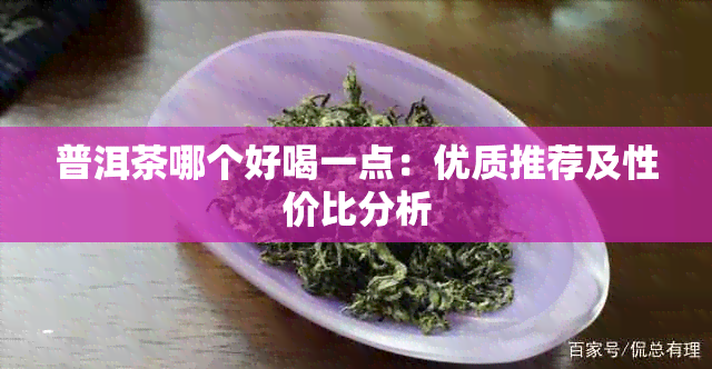 普洱茶哪个好喝一点：优质推荐及性价比分析