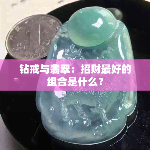 钻戒与翡翠：招财更好的组合是什么？