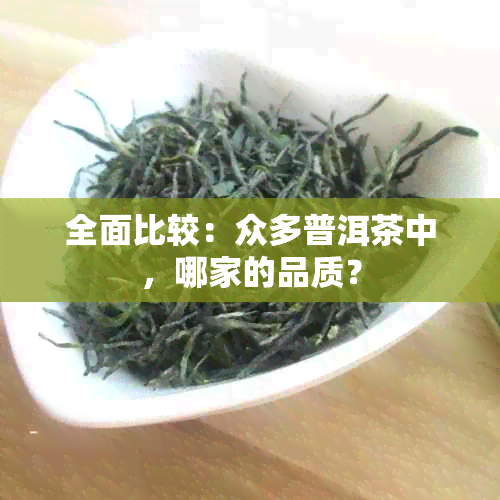 全面比较：众多普洱茶中，哪家的品质？