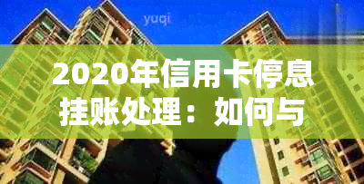 2020年信用卡停息挂账处理：如何与银行沟通并申请？