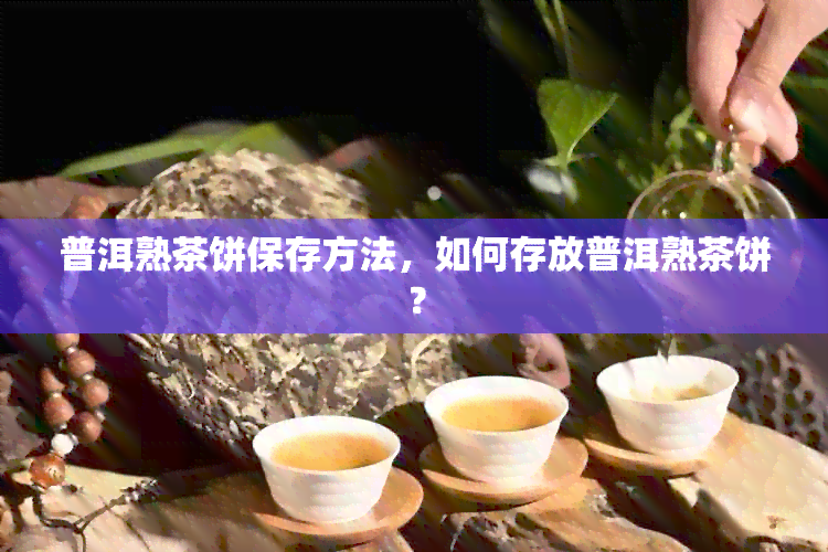 普洱熟茶饼保存方法，如何存放普洱熟茶饼？