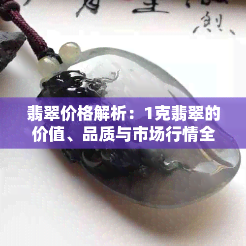 翡翠价格解析：1克翡翠的价值、品质与市场行情全解析