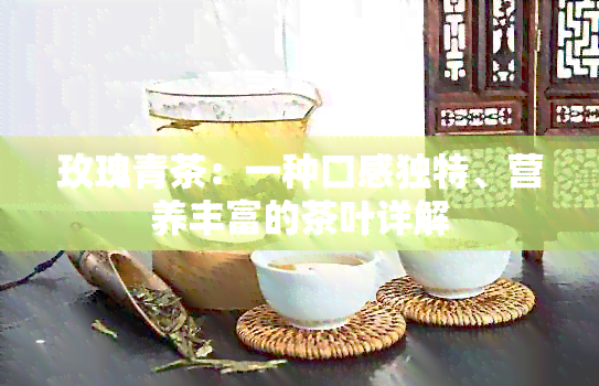 玫瑰青茶：一种口感独特、营养丰富的茶叶详解