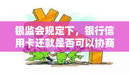 银监会规定下，银行信用卡还款是否可以协商？如何进行协商？