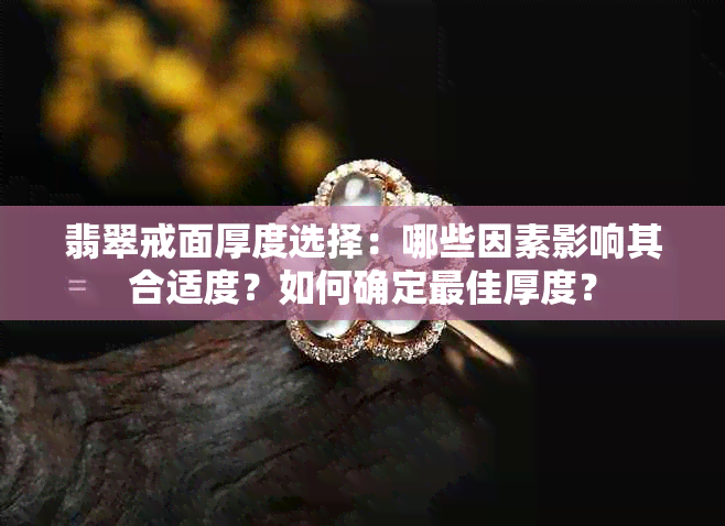 翡翠戒面厚度选择：哪些因素影响其合适度？如何确定更佳厚度？