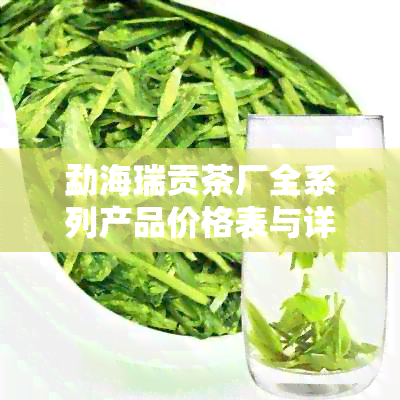 勐海瑞贡茶厂全系列产品价格表与详细信息：瑞贡冰岛茶及其他精选茶叶