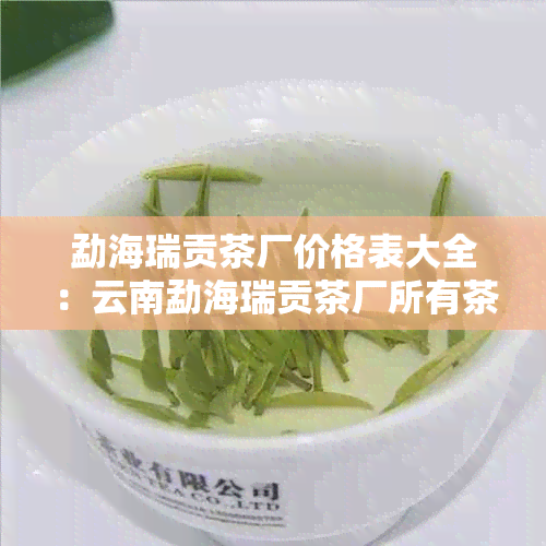 勐海瑞贡茶厂价格表大全：云南勐海瑞贡茶厂所有茶价格查询