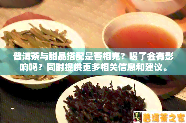 普洱茶与甜品搭配是否相克？喝了会有影响吗？同时提供更多相关信息和建议。