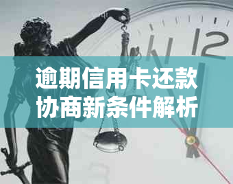 逾期信用卡还款协商新条件解析：银行需要什么，怎么操作？