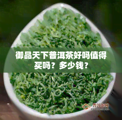 御品天下普洱茶好吗值得买吗？多少钱？