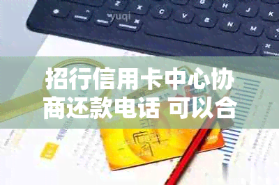 招行信用卡中心协商还款电话 可以合并为 招行信用卡中心协商还款专线。