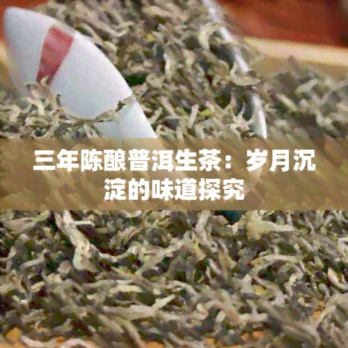 三年陈酿普洱生茶：岁月沉淀的味道探究